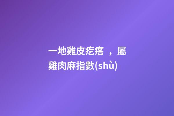 一地雞皮疙瘩，屬雞肉麻指數(shù)